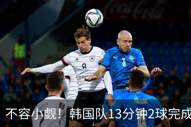 不容小觑！韩国队13分钟2球完成逆转 世界杯三连胜欧洲球队