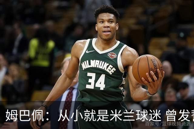 姆巴佩：从小就是米兰球迷 曾发誓去意甲只为米兰踢