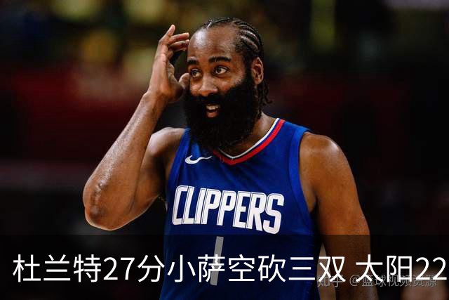 杜兰特27分小萨空砍三双 太阳22分逆转胜国王