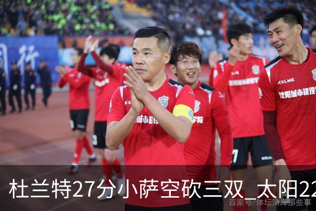 杜兰特27分小萨空砍三双 太阳22分逆转胜国王