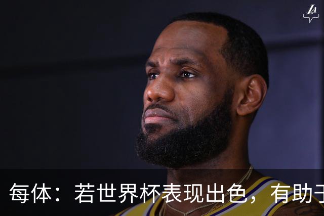 每体：若世界杯表现出色，有助于孔德巩固在弗里克阵容中的位置