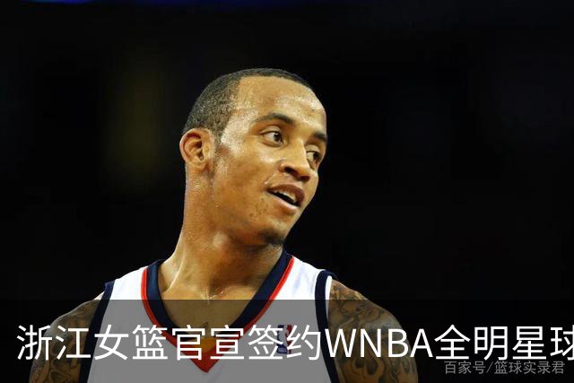 浙江女篮官宣签约WNBA全明星球员仙扬-帕克