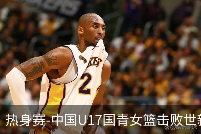 热身赛-中国U17国青女篮击败世新大学女篮 豪取两连胜
