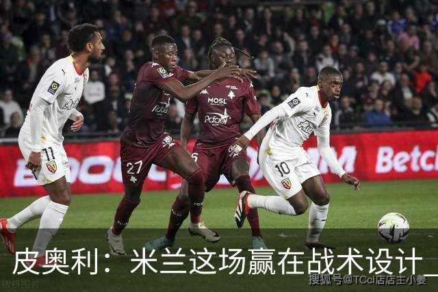 皮奥利：米兰这场赢在战术设计 我们统治比赛70分钟