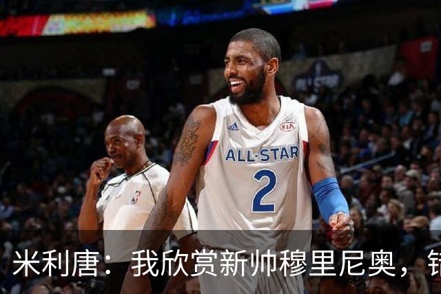 米利唐：我欣赏新帅穆里尼奥，错失世界杯让我对新赛季充满期待