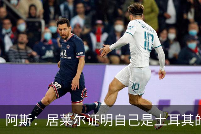 阿斯：居莱尔证明自己是土耳其的胜负手，但队友未能匹配其斗志