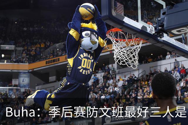 Buha：季后赛防文班最好三人是哈滕&唐斯&米罗 可推可抱可挤开他