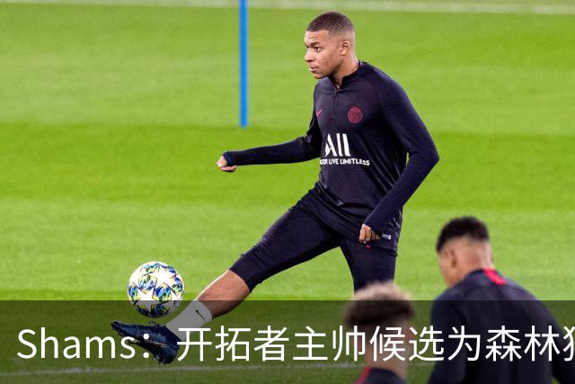 Shams：开拓者主帅候选为森林狼助教诺里&绿军年轻助教拉什布鲁克